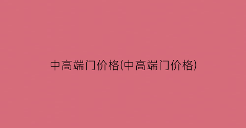 “中高端门价格(中高端门价格)