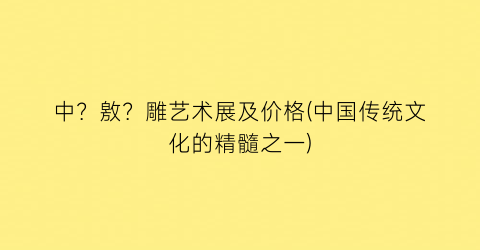 中？敫？雕艺术展及价格(中国传统文化的精髓之一)