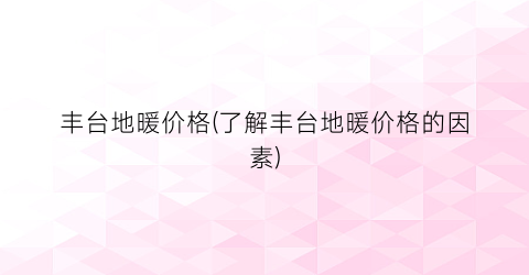 丰台地暖价格(了解丰台地暖价格的因素)