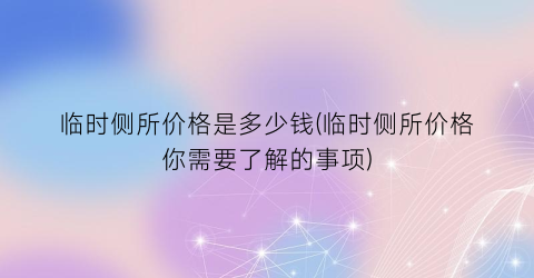 临时侧所价格是多少钱(临时侧所价格你需要了解的事项)