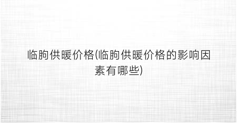 临朐供暖价格(临朐供暖价格的影响因素有哪些)
