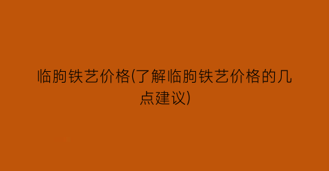 “临朐铁艺价格(了解临朐铁艺价格的几点建议)