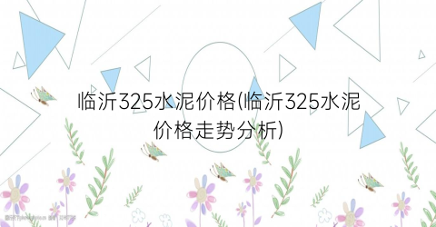 “临沂325水泥价格(临沂325水泥价格走势分析)