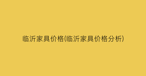 临沂家具价格(临沂家具价格分析)