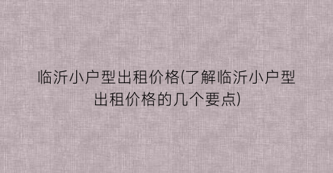 临沂小户型出租价格(了解临沂小户型出租价格的几个要点)