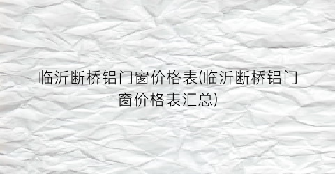 临沂断桥铝门窗价格表(临沂断桥铝门窗价格表汇总)