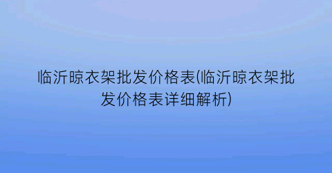 临沂晾衣架批发价格表(临沂晾衣架批发价格表详细解析)