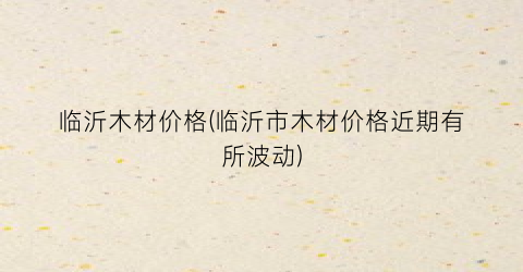 临沂木材价格(临沂市木材价格近期有所波动)