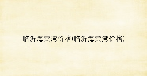 临沂海棠湾价格(临沂海棠湾价格)