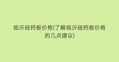 临沂硅钙板价格(了解临沂硅钙板价格的几点建议)