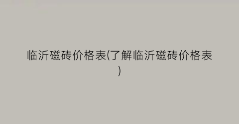 临沂磁砖价格表(了解临沂磁砖价格表)