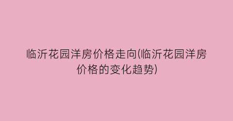 “临沂花园洋房价格走向(临沂花园洋房价格的变化趋势)