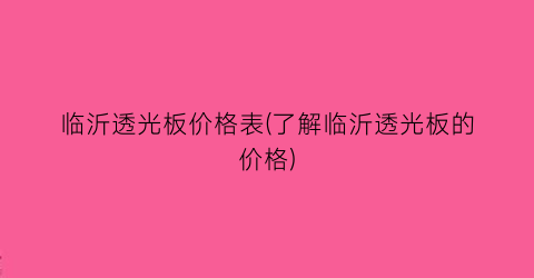 临沂透光板价格表(了解临沂透光板的价格)