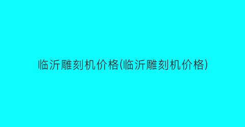 临沂雕刻机价格(临沂雕刻机价格)