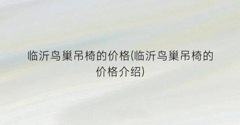 临沂鸟巢吊椅的价格(临沂鸟巢吊椅的价格介绍)