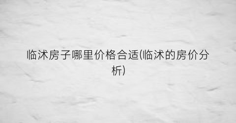 临沭房子哪里价格合适(临沭的房价分析)