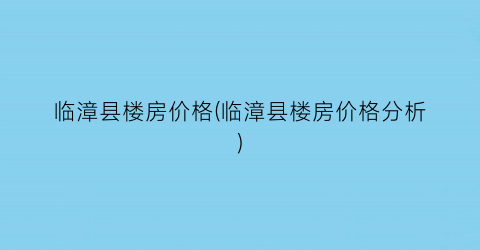 “临漳县楼房价格(临漳县楼房价格分析)