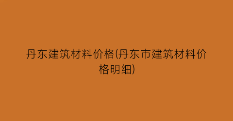 丹东建筑材料价格(丹东市建筑材料价格明细)