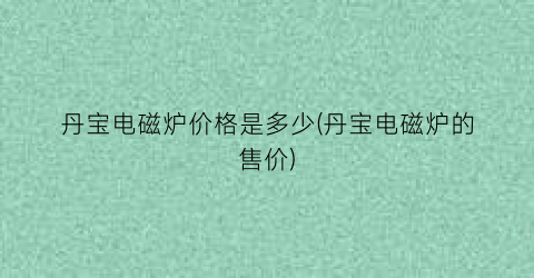 丹宝电磁炉价格是多少(丹宝电磁炉的售价)