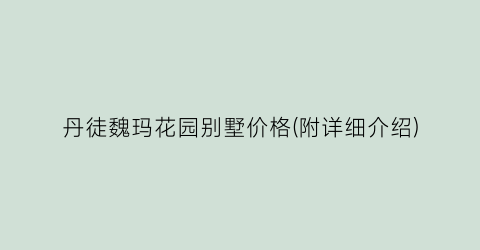 丹徒魏玛花园别墅价格(附详细介绍)