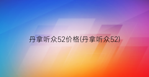 丹拿听众52价格(丹拿听众52)