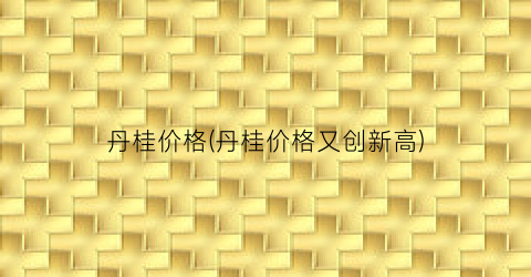 丹桂价格(丹桂价格又创新高)