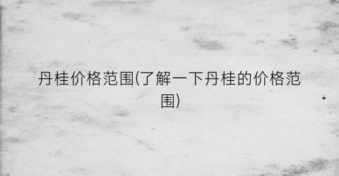 丹桂价格范围(了解一下丹桂的价格范围)