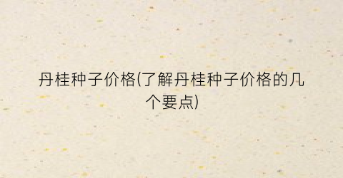 丹桂种子价格(了解丹桂种子价格的几个要点)