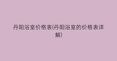 丹阳浴室价格表(丹阳浴室的价格表详解)