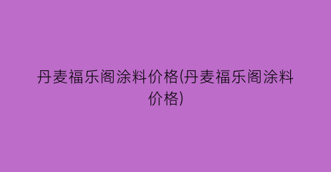 丹麦福乐阁涂料价格(丹麦福乐阁涂料价格)
