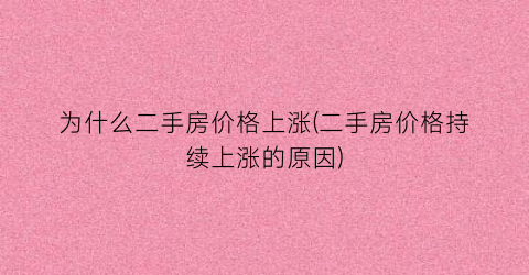 为什么二手房价格上涨(二手房价格持续上涨的原因)