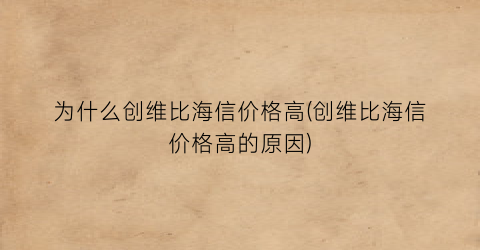 为什么创维比海信价格高(创维比海信价格高的原因)