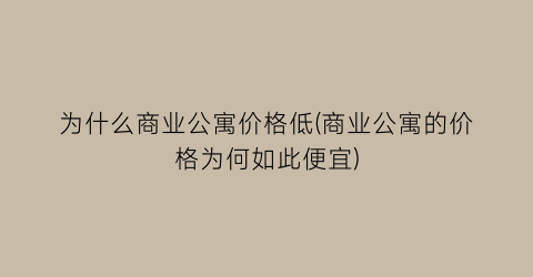 为什么商业公寓价格低(商业公寓的价格为何如此便宜)