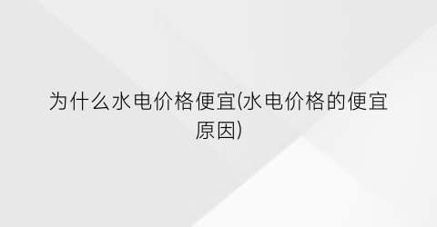 为什么水电价格便宜(水电价格的便宜原因)