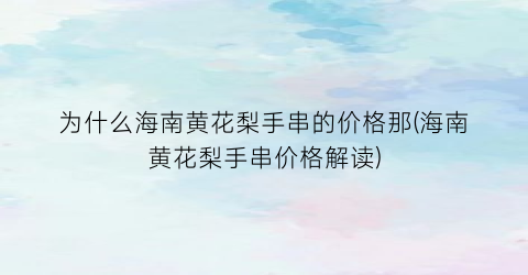 “为什么海南黄花梨手串的价格那(海南黄花梨手串价格解读)