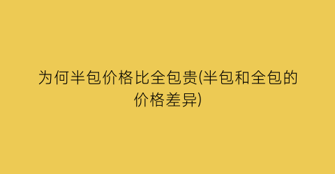 为何半包价格比全包贵(半包和全包的价格差异)