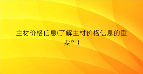 主材价格信息(了解主材价格信息的重要性)