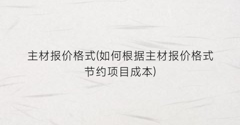 主材报价格式(如何根据主材报价格式节约项目成本)