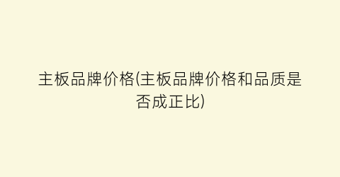主板品牌价格(主板品牌价格和品质是否成正比)