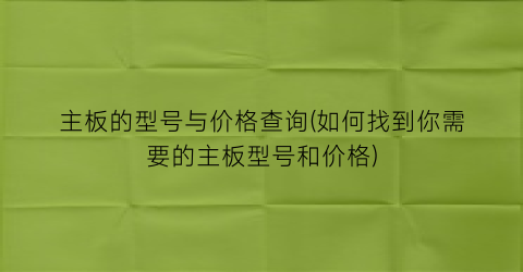 主板的型号与价格查询(如何找到你需要的主板型号和价格)