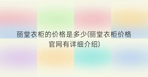 丽堂衣柜的价格是多少(丽堂衣柜价格官网有详细介绍)