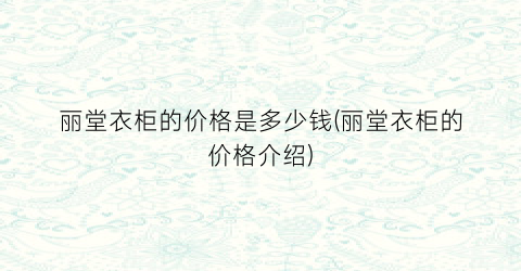 丽堂衣柜的价格是多少钱(丽堂衣柜的价格介绍)