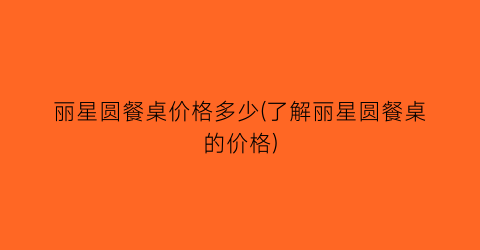 “丽星圆餐桌价格多少(了解丽星圆餐桌的价格)