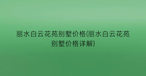 丽水白云花苑别墅价格(丽水白云花苑别墅价格详解)