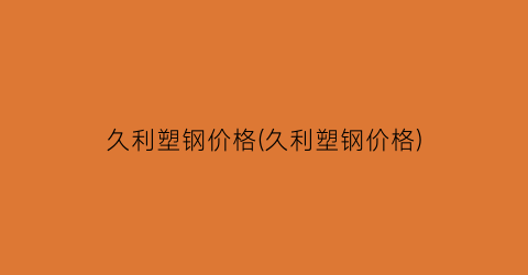 久利塑钢价格(久利塑钢价格)