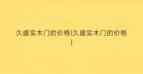 久盛实木门的价格(久盛实木门的价格)