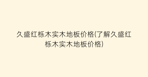 久盛红栎木实木地板价格(了解久盛红栎木实木地板价格)