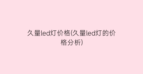 久量led灯价格(久量led灯的价格分析)