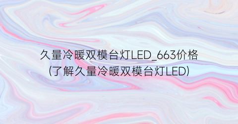 久量冷暖双模台灯LED_663价格(了解久量冷暖双模台灯LED)