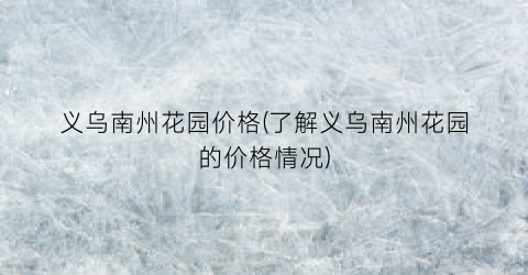 义乌南州花园价格(了解义乌南州花园的价格情况)